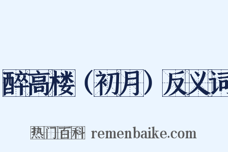 醉高楼（初月）反义词是什么意思的图片